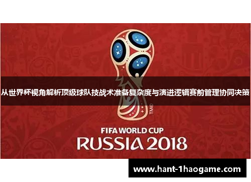 从世界杯视角解析顶级球队技战术准备复杂度与演进逻辑赛前管理协同决策