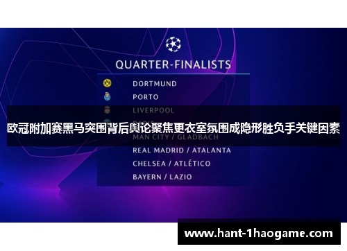 欧冠附加赛黑马突围背后舆论聚焦更衣室氛围成隐形胜负手关键因素 欧冠附加赛黑马突围背后舆论聚焦更衣室氛围成隐形胜负手关键因素