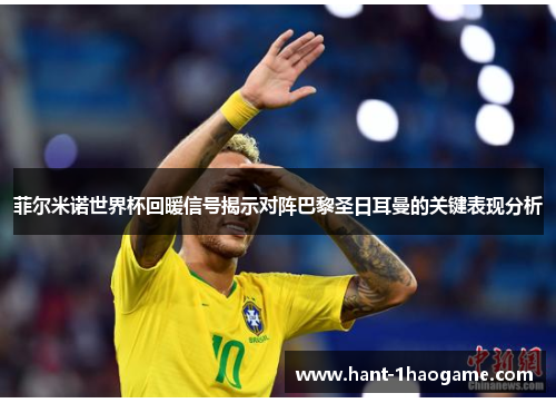 菲尔米诺世界杯回暖信号揭示对阵巴黎圣日耳曼的关键表现分析 菲尔米诺世界杯回暖信号揭示对阵巴黎圣日耳曼的关键表现分析