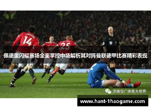 佩德里闪耀赛场全面掌控中场解析其对阵曼联德甲比赛精彩表现