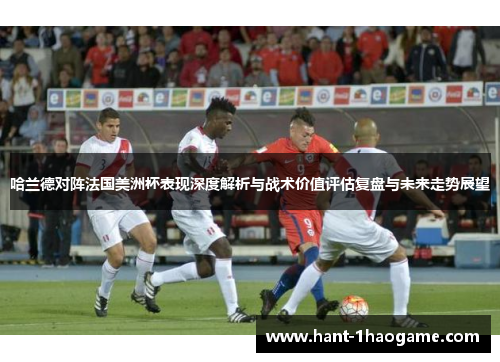 哈兰德对阵法国美洲杯表现深度解析与战术价值评估复盘与未来走势展望 哈兰德对阵法国美洲杯表现深度解析与战术价值评估复盘与未来走势展望