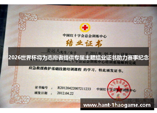 2026世界杯将为志愿者提供专属主题结业证书助力赛事纪念