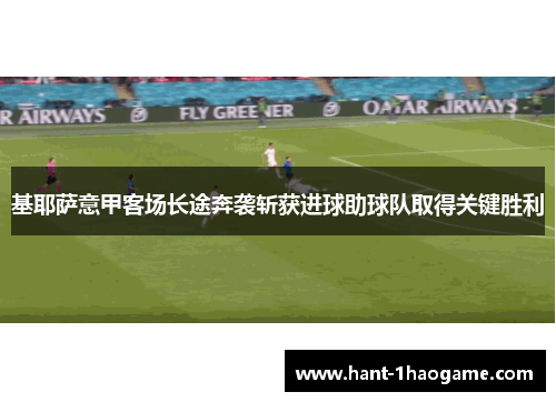 基耶萨意甲客场长途奔袭斩获进球助球队取得关键胜利