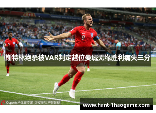 斯特林绝杀被VAR判定越位曼城无缘胜利痛失三分