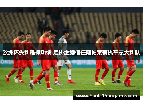 欧洲杯失利难掩功绩 足协继续信任斯帕莱蒂执掌意大利队