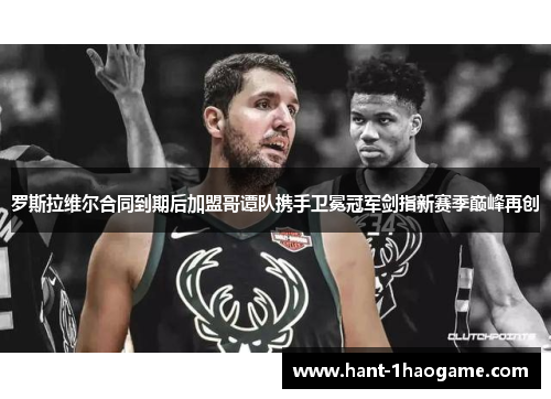 罗斯拉维尔合同到期后加盟哥谭队携手卫冕冠军剑指新赛季巅峰再创