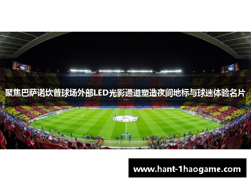 聚焦巴萨诺坎普球场外部LED光影通道塑造夜间地标与球迷体验名片