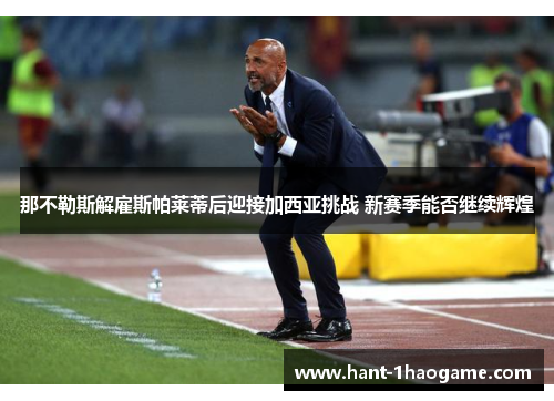 那不勒斯解雇斯帕莱蒂后迎接加西亚挑战 新赛季能否继续辉煌