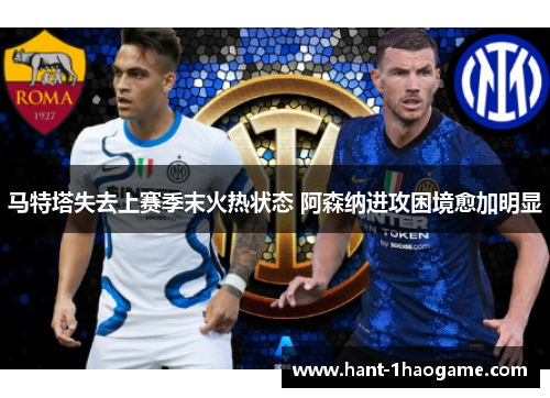 马特塔失去上赛季末火热状态 阿森纳进攻困境愈加明显