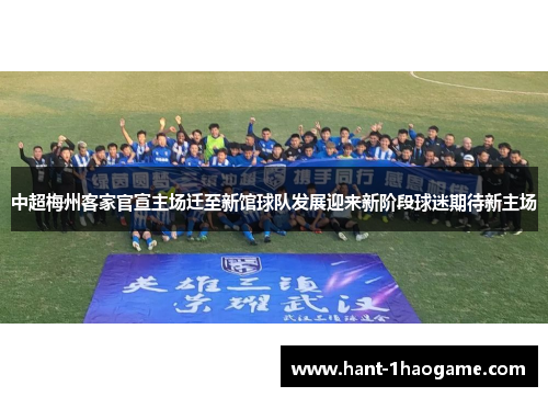 中超梅州客家官宣主场迁至新馆球队发展迎来新阶段球迷期待新主场