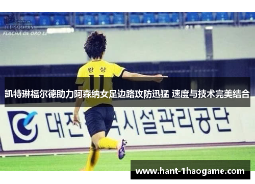 凯特琳福尔德助力阿森纳女足边路攻防迅猛 速度与技术完美结合