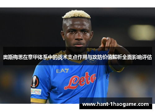 奥斯梅恩在意甲体系中的战术支点作用与攻防价值解析全面影响评估