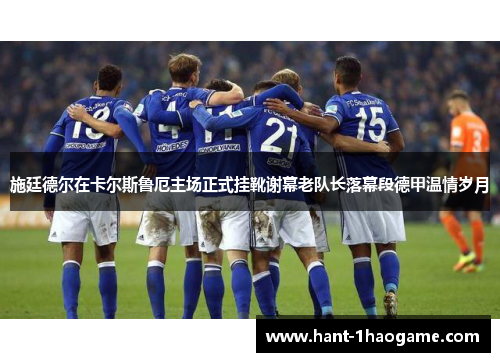 施廷德尔在卡尔斯鲁厄主场正式挂靴谢幕老队长落幕段德甲温情岁月