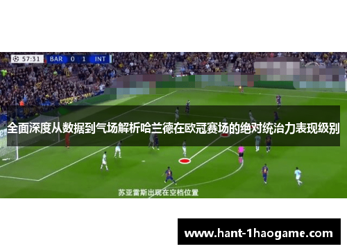 全面深度从数据到气场解析哈兰德在欧冠赛场的绝对统治力表现级别