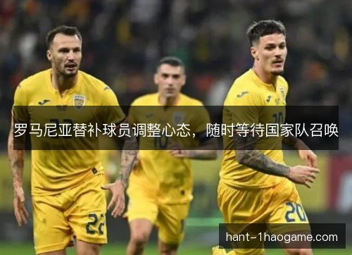罗马尼亚替补球员调整心态,随时等待国家队召唤 罗马尼亚替补球员调整心态,随时等待国家队召唤