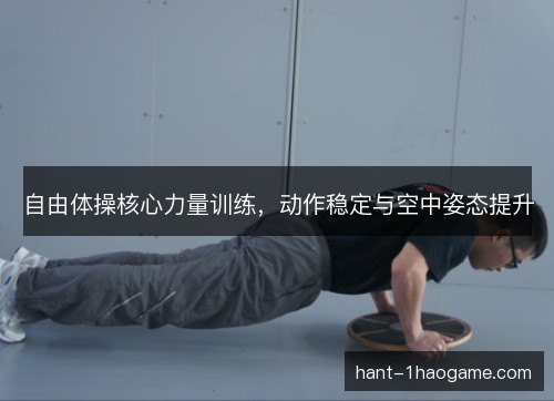 自由体操核心力量训练，动作稳定与空中姿态提升